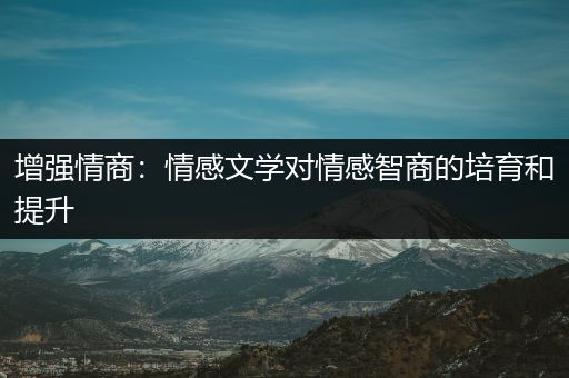 增强情商：情感文学对情感智商的培育和提升