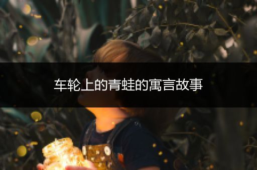 车轮上的青蛙的寓言故事
