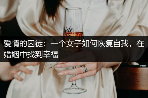 爱情的囚徒：一个女子如何恢复自我，在婚姻中找到幸福