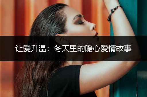 让爱升温：冬天里的暖心爱情故事