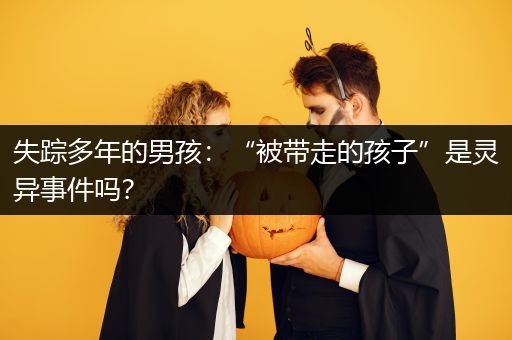 失踪多年的男孩：“被带走的孩子”是灵异事件吗？