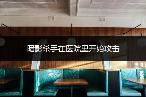 暗影杀手在医院里开始攻击