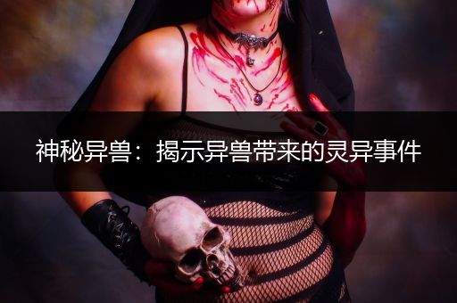 神秘异兽：揭示异兽带来的灵异事件