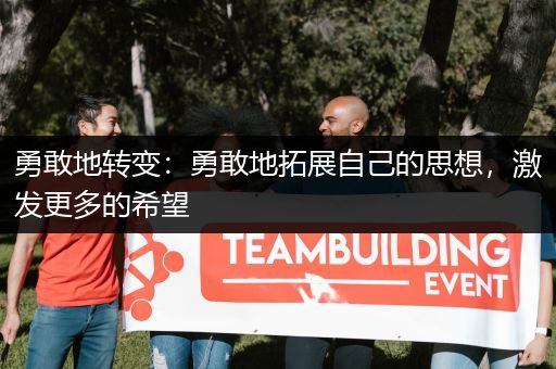 勇敢地转变：勇敢地拓展自己的思想，激发更多的希望