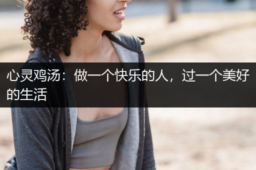 心灵鸡汤：做一个快乐的人，过一个美好的生活