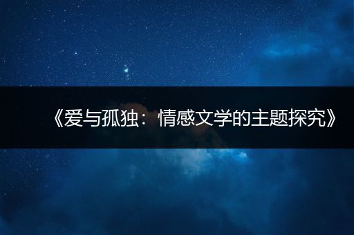 《爱与孤独：情感文学的主题探究》