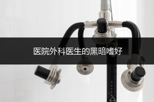 医院外科医生的黑暗嗜好