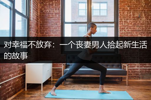 对幸福不放弃：一个丧妻男人拾起新生活的故事