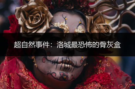 超自然事件洛城最恐怖的骨灰盒