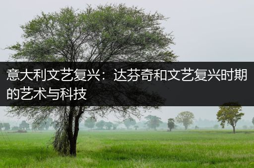 意大利文艺复兴：达芬奇和文艺复兴时期的艺术与科技