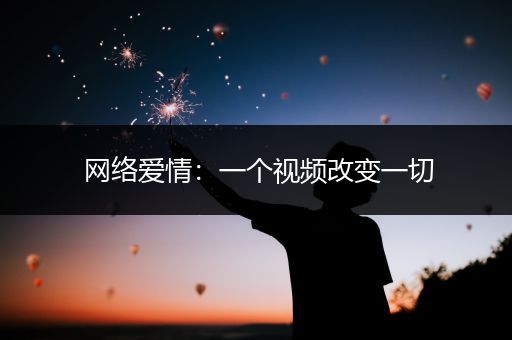 网络爱情：一个视频改变一切