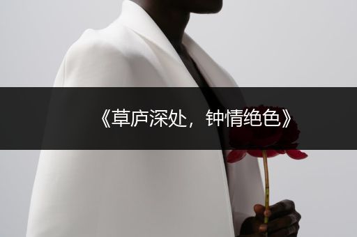 《草庐深处，钟情绝色》
