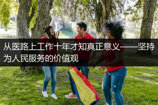 从医路上工作十年才知真正意义——坚持为人民服务的价值观