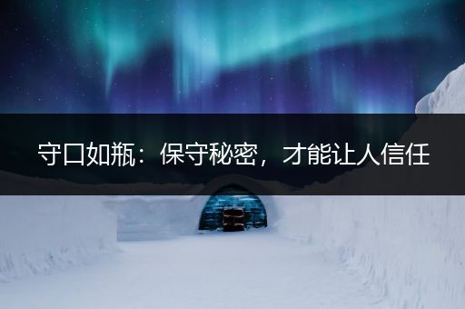 守口如瓶：保守秘密，才能让人信任