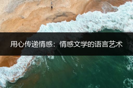 用心传递情感：情感文学的语言艺术