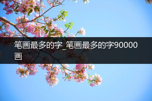 笔画最多的字_笔画最多的字90000画