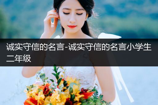 诚实守信的名言-诚实守信的名言小学生二年级