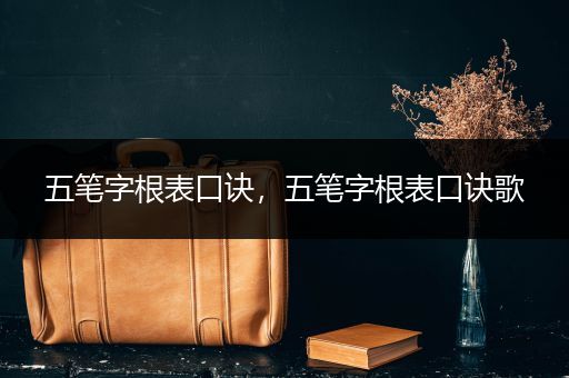 五笔字根表口诀,五笔字根表口诀歌
