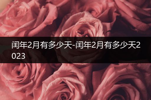 闰年2月有多少天-闰年2月有多少天2023