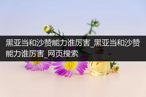 黑亚当和沙赞能力谁厉害_黑亚当和沙赞能力谁厉害_网页搜索