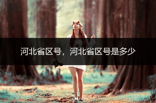 河北省区号，河北省区号是多少