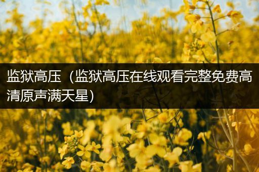 监狱高压（监狱高压在线观看完整免费高清原声满天星）