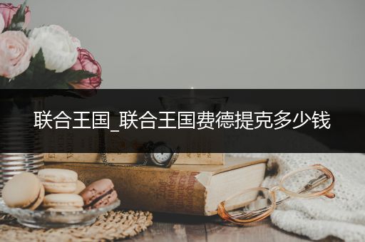 联合王国_联合王国费德提克多少钱