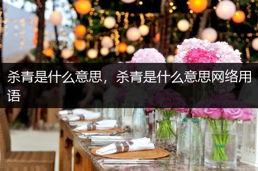 杀青是什么意思,杀青是什么意思网络用语