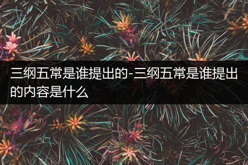 三纲五常是谁提出的-三纲五常是谁提出的内容是什么