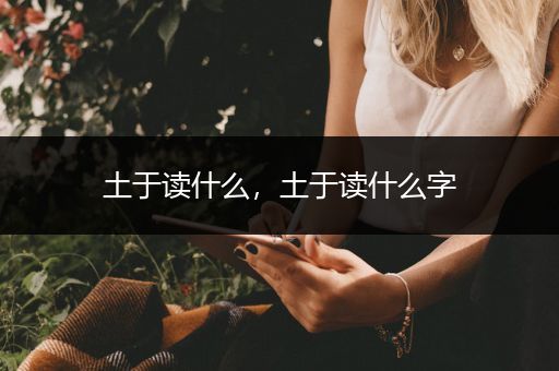土于读什么，土于读什么字