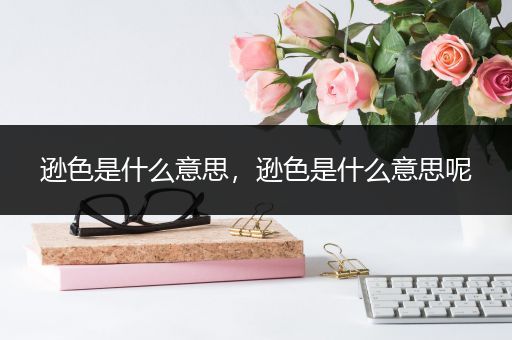逊色是什么意思，逊色是什么意思呢