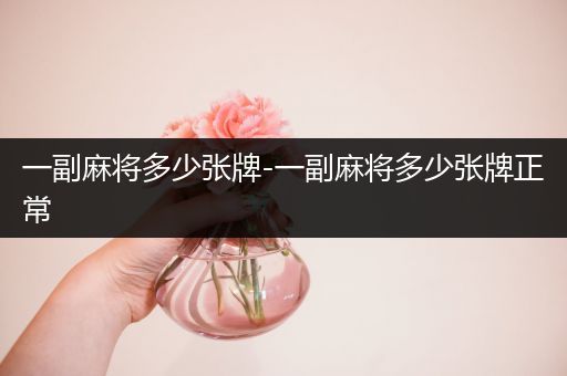 一副麻将多少张牌-一副麻将多少张牌正常
