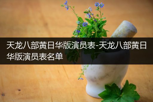 天龙八部黄日华版演员表-天龙八部黄日华版演员表名单