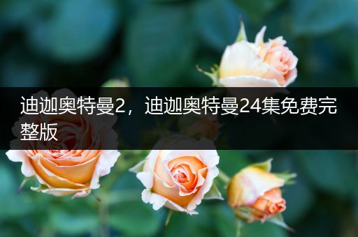 迪迦奥特曼2，迪迦奥特曼24集免费完整版