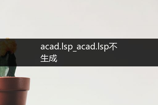 acad.lsp_acad.lsp不生成