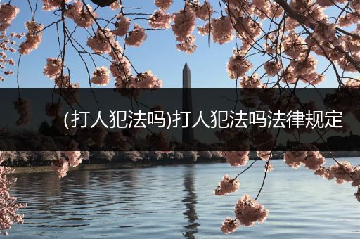 （打人犯法吗)打人犯法吗法律规定