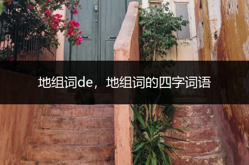 地组词de，地组词的四字词语