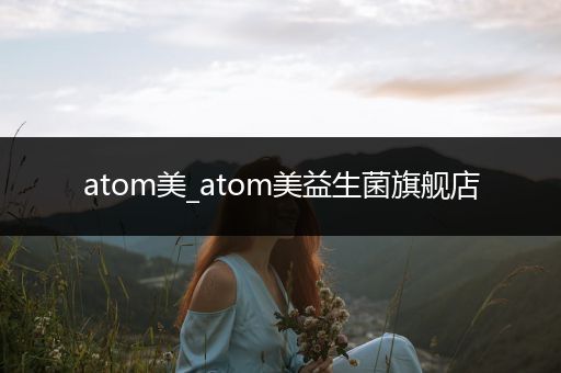 atom美_atom美益生菌旗舰店