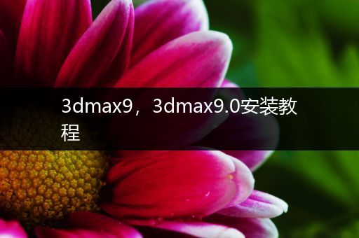 3dmax9，3dmax9.0安装教程