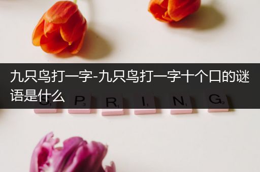 九只鸟打一字-九只鸟打一字十个口的谜语是什么