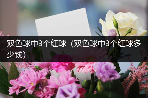 双色球中3个红球（双色球中3个红球多少钱）