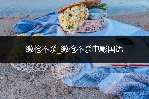 缴枪不杀_缴枪不杀电影国语