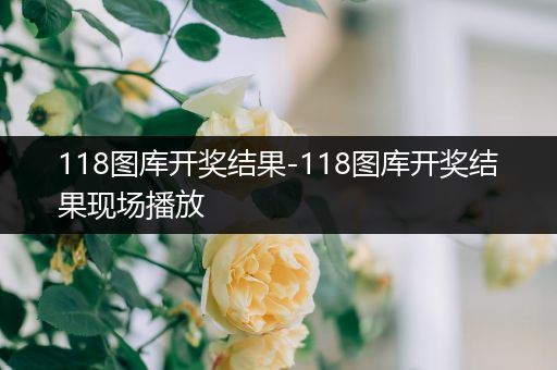 118图库开奖结果-118图库开奖结果现场播放