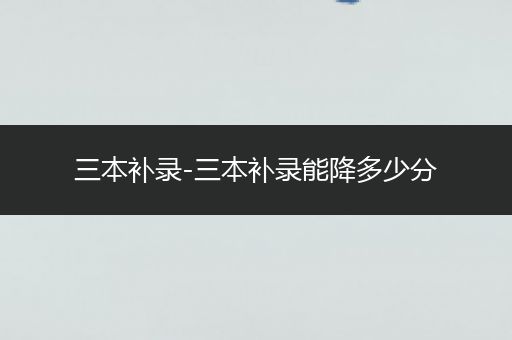 三本补录-三本补录能降多少分