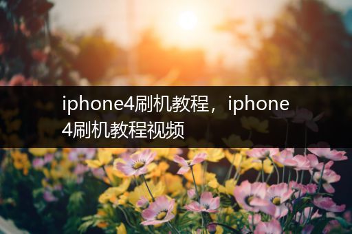 iphone4刷机教程，iphone4刷机教程视频