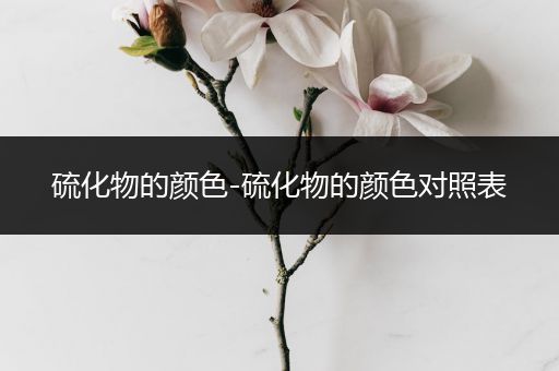 硫化物的颜色-硫化物的颜色对照表