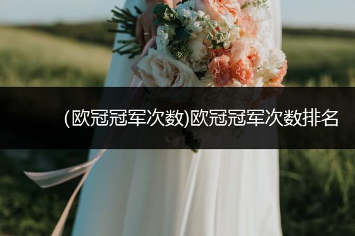 （欧冠冠军次数)欧冠冠军次数排名
