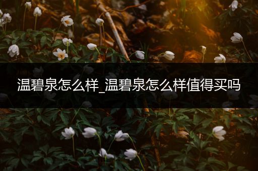 温碧泉怎么样_温碧泉怎么样值得买吗