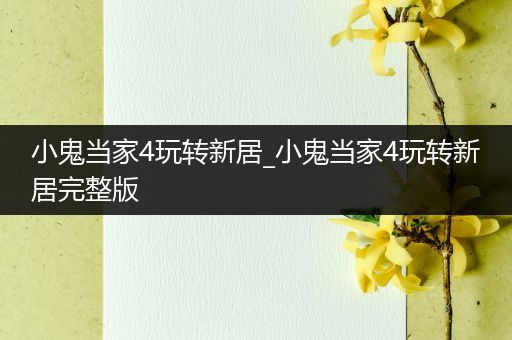 小鬼当家4玩转新居_小鬼当家4玩转新居完整版