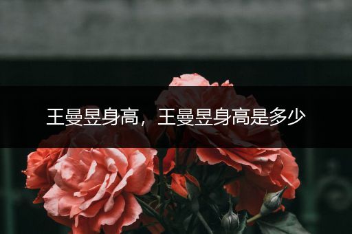 王曼昱身高，王曼昱身高是多少